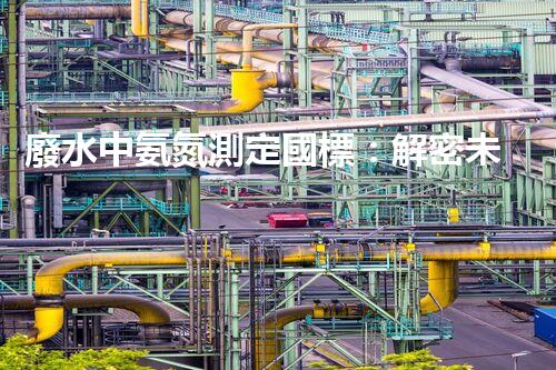 廢水中氨氮測定國標：解密未知污染源，保護環(huán)境安全！